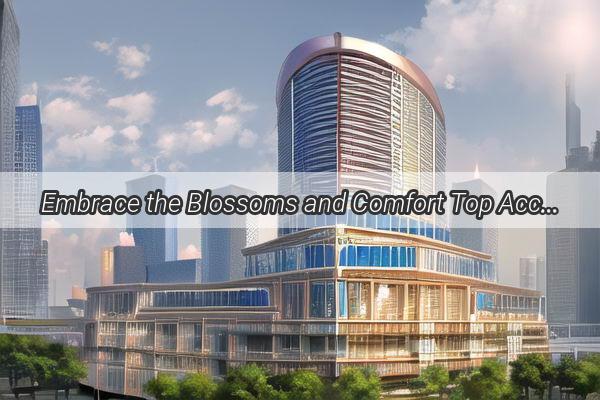 Embrace the Blossoms and Comfort Top Accommodations Near Guangzhou Nanyue Botanical Garden